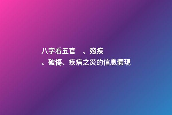 八字看五官、殘疾、破傷、疾病之災的信息體現